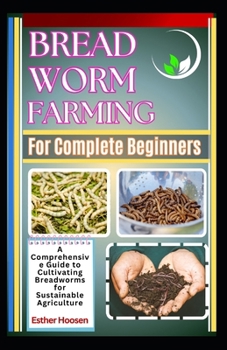 Paperback Bread Worm Farming For Complete Beginners: A Comprehensive Guide to Cultivating Breadworms for Sustainable Agriculture Book