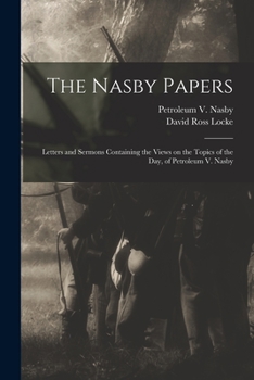 Paperback The Nasby Papers: Letters and Sermons Containing the Views on the Topics of the Day, of Petroleum V. Nasby Book