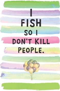 I Fish So I Don't Kill People: Blank Lined Notebook Journal Gift for Fishermen, Boatmen Friend, Coworker, Boss