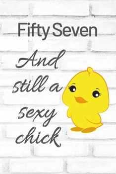 Fifty Seven And Still A Sexy Chick: Cute 57th Birthday Card Quote Journal / Sexy Chick / Birthday Girl Card / Birthday Gift For Grandma / Diary / Birthday Gift For Aunt / Appreciation Gift