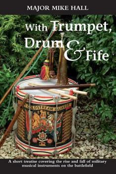 Paperback With Trumpet, Drum and Fife: A Short Treatise Covering the Rise and Fall of Military Musical Instruments on the Battlefield Book