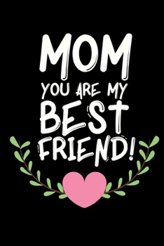 Mom You Are My Best Friend: Cute Mom Notebook/Journal (6” X 9”) Best Mother Gift Idea For Birthday Or Christmas