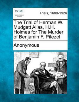 The Trial of Herman W. Mudgett Alias, H.H. Holmes for The Murder of Benjamin F. Pitezel