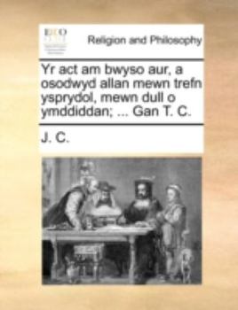 Paperback Yr ACT Am Bwyso Aur, a Osodwyd Allan Mewn Trefn Ysprydol, Mewn Dull O Ymddiddan; ... Gan T. C. [Welsh] Book