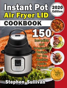 Paperback Instant Pot Air Fryer Lid Cookbook: 150 Incredible and Irresistible Recipes for the Healthy Cook's Kitchen (2020 Edition) Book