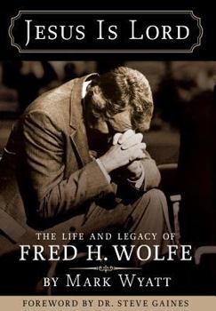 Jesus Is Lord: The Life and Legacy of Fred H. Wolfe