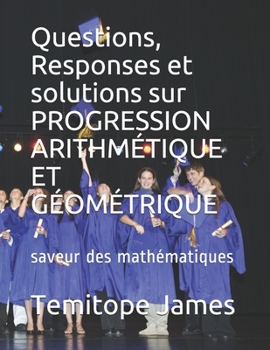 Paperback Questions, Responses et solutions sur PROGRESSION ARITHMÉTIQUE ET GÉOMÉTRIQUE: saveur des mathématiques [French] Book