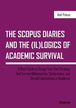 The SCOPUS Diaries and the (il)logics of Academic Survival : A Short Guide to Design Your Own Strategy and Survive Bibliometrics, Conferences, and Unreal Expectations in Academia