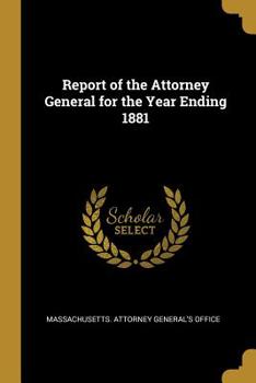 Paperback Report of the Attorney General for the Year Ending 1881 Book