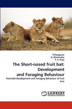 The Short-nosed fruit bat: Development and Foraging Behaviour: Postnatal Development and Foraging Behaviour of fruit bats