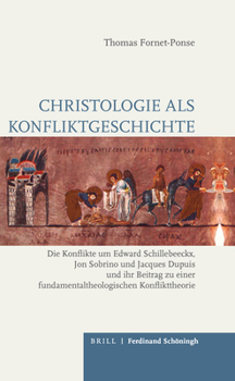 Christologie ALS Konfliktgeschichte: Die Konflikte Um Edward Schillebeeckx, Jon Sobrino Und Jacques Dupuis Und Ihr Beitrag Zu Einer Fundamentaltheolog