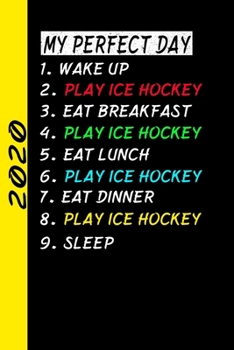 My Perfect Day Wake up Play Ice Hockey Eat Breakfast Play Ice Hockey Eat Lunch Play Ice Hockey Eat Dinner Play Ice Hockey Sleep : My Perfect Day Calendar Is a Funny Cool Planner 2020 Gift