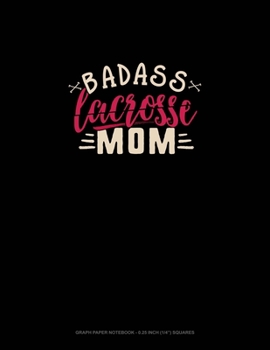 Badass Lacrosse Mom: Graph Paper Notebook - 0.25 Inch (1/4") Squares