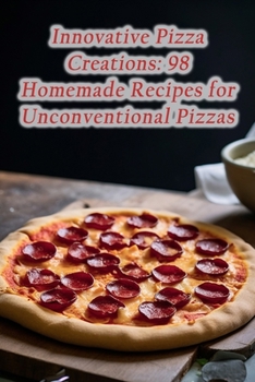 Paperback Innovative Pizza Creations: 98 Homemade Recipes for Unconventional Pizzas Book
