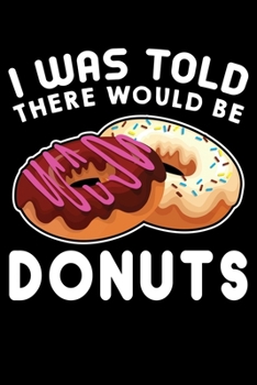 Paperback I Was Told There Would Be Donuts: Donut Lovers Lined Notebook Journal Diary 6x9 Book