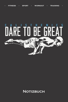 Calisthenics „Dare to be Great“ Notizbuch: Punkteraster Notizbuch für Fitness-begeisterte, welche den Steet Workout Sport rund um Eigengewichtsübungen lieben (German Edition)