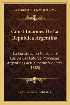 Paperback Constituciones De La Republica Argentina: La Constitucion Nacional Y Las De Las Catorce Provincias Argentinas Actualmente Vigentes (1885) [Spanish] Book