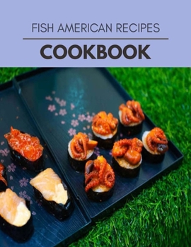 Fish American Recipes Cookbook: Weekly Plans and Recipes to Lose Weight the Healthy Way, Anyone Can Cook Meal Prep Diet For Staying Healthy And Feelin