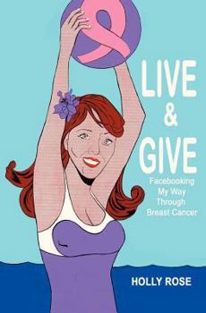 Paperback Live and Give: Facebooking My Way Through Breast Cancer Book