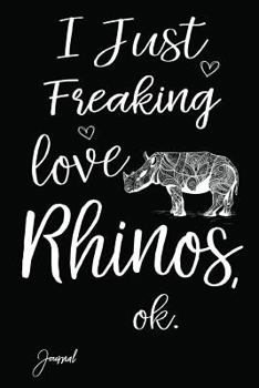 I Just Freaking Love Rhinos Ok Journal: 160 Blank Lined Pages - 6" x 9" Notebook With Cute Rhinoceros Print On The Cover