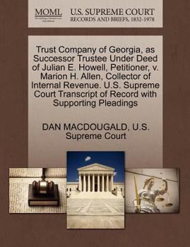 Paperback Trust Company of Georgia, as Successor Trustee Under Deed of Julian E. Howell, Petitioner, V. Marion H. Allen, Collector of Internal Revenue. U.S. Sup Book