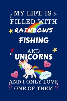 Paperback My Life Is Filled With Rainbows Fishing And Unicorns And I Only Love One Of Them: Perfect Gag Gift For A Lover Of Fishing - Blank Lined Notebook Journ Book