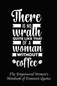 Paperback There Is No Wrath Quite Like That of a Woman Without Coffee: Empowered Women's Book of Feminist Quotes Book