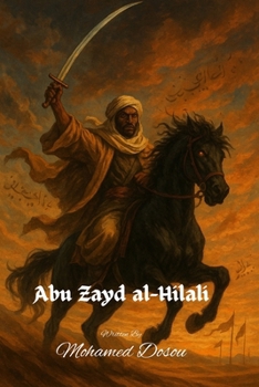 Abu Zayd al-Hilali "The Black Stallion of the Desert": A Legend Reborn from the Sands - Where History, Myth, and Destiny Collide. (Fiction)