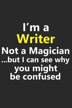 I’m a Writer Not A Magician But I Can See Why You Might Be Confused: Funny Job Career Notebook Journal Lined Wide Ruled Paper Stylish Diary Planner 6x9 Inches 120 Pages Gift