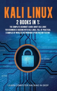 Hardcover Kali Linux: 2 Books In 1: The Complete Beginner's Guide About Kali Linux For Beginners & Hacking With Kali Linux, Full of Practical Examples Of Wireless Networking & Penetration Testing. Book