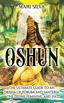 Oshun: La guía definitiva de una orisha yoruba, de la santería y divinidad femenina del ifá