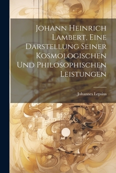 Paperback Johann Heinrich Lambert, Eine Darstellung Seiner Kosmologischen Und Philosophischen Leistungen [German] Book