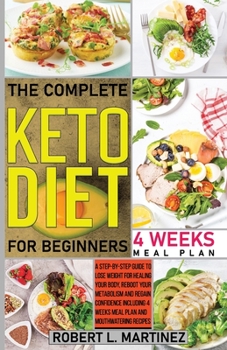 The Complete Keto Diet for Beginners: A Step-by-Step Guide to Lose Weight for Healing Your Body, Reboot Your Metabolism and Regain Confidence Including 4 Weeks Meal Plan and Mouthwatering Recipes