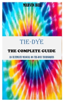 Paperback Tie-Dye the Complete Guide: An Ultimate Manual On Tie-Dye Techniques Book