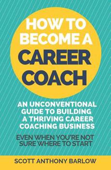 Paperback How To Become A Career Coach: An Unconventional Guide to Building a Thriving Career Coaching Business and Living Your Strengths (Even When You're No Book