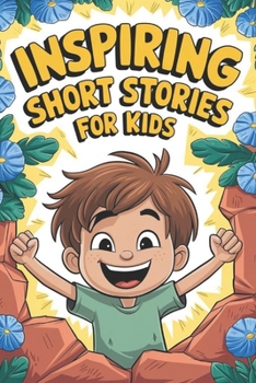 Inspiring Short Stories for Kids: a Collection of Short Motivational Stories about Self-confidence, Gratitude, Courage, and other values.