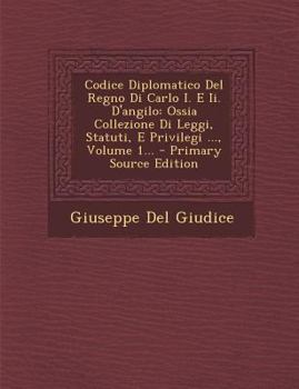 Paperback Codice Diplomatico del Regno Di Carlo I. E II. D'Angilo: Ossia Collezione Di Leggi, Statuti, E Privilegi ..., Volume 1... [Latin] Book