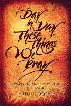 Paperback Day by Day These Things We Pray: Uncovering Ancient Rhythms of Prayer Book