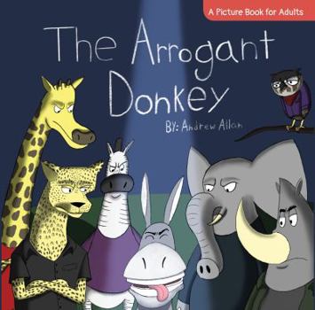 Paperback The Arrogant Donkey: A Picture Book for Adults (Andrew Allan's Picture Books for Adults Series) Book