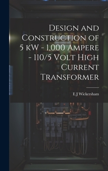 Hardcover Design and Construction of 5 kW - 1,000 Ampere - 110/5 Volt High Current Transformer Book