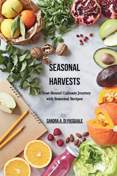 Seasonal Harvests: A Year-Round Culinary Journey with Seasonal Recipes: 48 Wholesome Recipes Celebrating the Bounty of Every Season