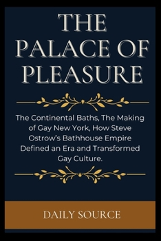 Paperback The Palace of Pleasure: The Continental Baths, The Making of Gay New York, How Steve Ostrow's Bathhouse Empire Defined an Era and Transformed Book