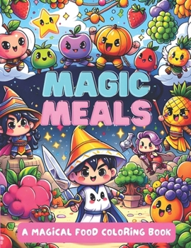 Paperback MAGIC MEALS, A Magical Food Coloring Book: Color 55+ cute cartoon fruit heroes and food adventurers, as you learn 9 languages with your kids Book