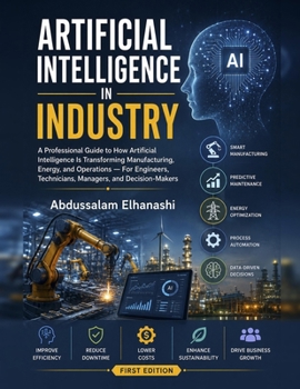 Paperback Artificial Intelligence in Industry: A Professional Guide to How Artificial Intelligence Is Transforming Manufacturing, Energy and Operations For Engi Book