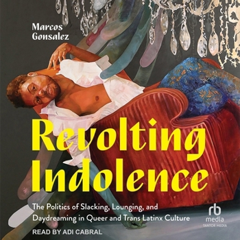 Revolting Indolence: The Politics of Slacking, Lounging, and Daydreaming in Queer and Trans Latinx Culture