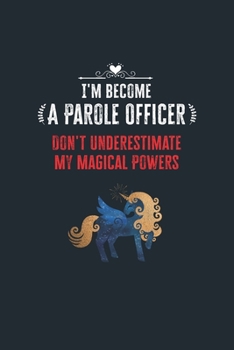 Paperback I'm Become a Parole Officer Don't Underestimate My Magical Powers: Lined Notebook Journal for Perfect Parole Officer Gifts - 6 X 9 Format 110 Pages Book