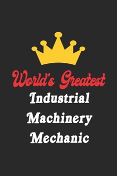 World's Greatest Industrial Machinery Mechanic Notebook - Funny Industrial Machinery Mechanic Journal Gift: Future Industrial Machinery Mechanic ... 120 Pages, 6x9, Soft Cover, Matte Finish