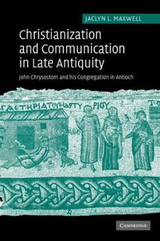 Paperback Christianization and Communication in Late Antiquity: John Chrysostom and His Congregation in Antioch Book