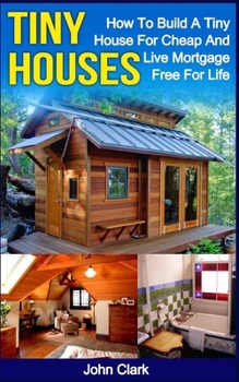 Paperback Tiny Houses: How To Build A Tiny House For Cheap And Live Mortgage-Free For Life [Booklet] Book