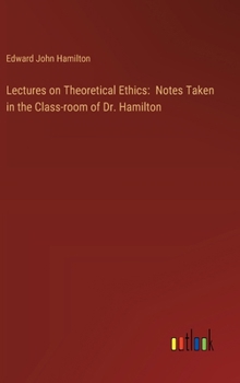 Hardcover Lectures on Theoretical Ethics: Notes Taken in the Class-room of Dr. Hamilton Book